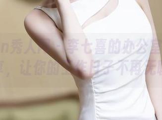 Xiuren秀人网 – 李七喜的办公室：图集分享，让你的工作日子不再无聊！
