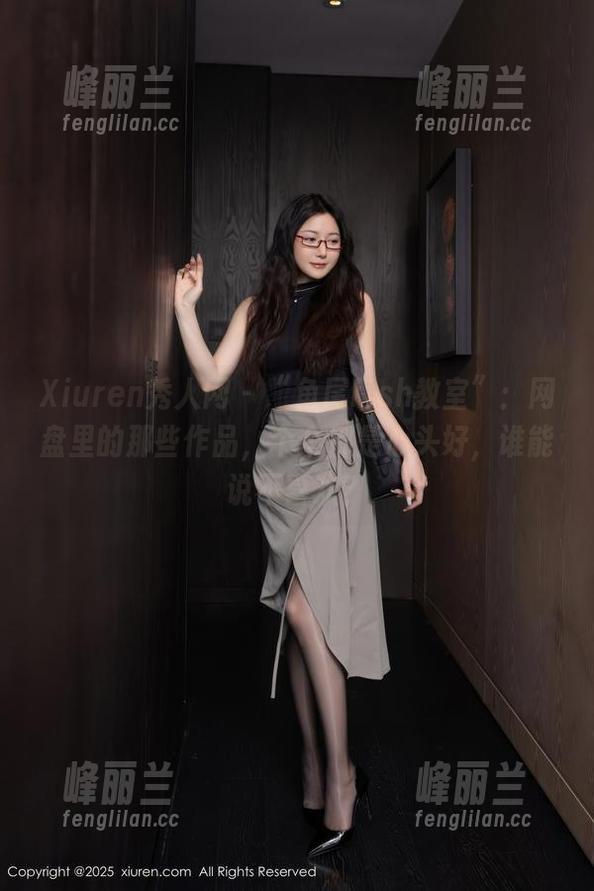 Xiuren秀人网-鱼尾fish Xiuren秀人网 - “鱼尾fish教室”:网盘里的那些作品,个个都是心头好,谁能说不喜欢?