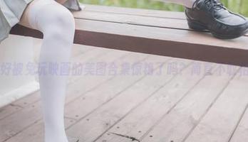 准备好被兔玩映画的美图合集惊艳了吗？简直不敢相信！